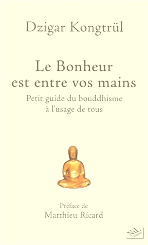 Le bonheur est entre vos mains : petit guide du bouddhisme à l'usage de tous - Dzigar Kongtrül