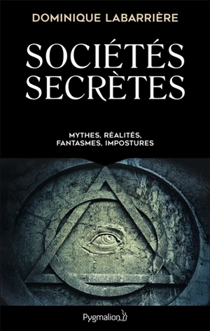 Sociétés secrètes : mythes, réalités, fantasmes, impostures - Dominique Labarrière