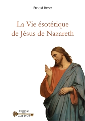 La vie ésotérique de Jésus de Nazareth - Ernest Bosc