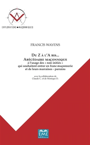 Du Z à l'A bis... : abécédaire maçonnique : à l'usage des non initiés qui souhaitent entrer en franc-maçonnerie et de leurs marraines-parrains - Francis Wayens