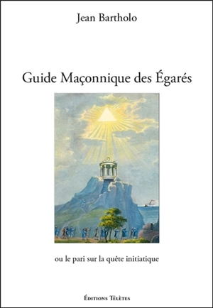 Guide maçonnique des égarés ou Le pari sur la quête initiatique - Jean Bartholo