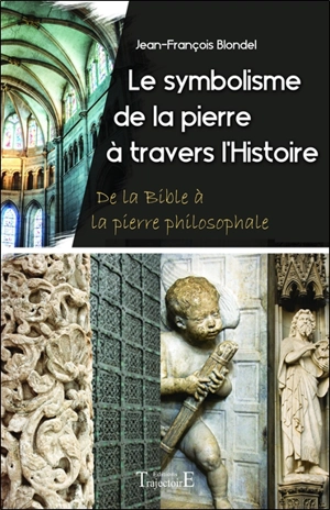 Le symbolisme de la pierre à travers l'histoire : de la Bible à la pierre philosophale - Jean-François Blondel