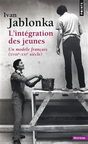 L'intégration des jeunes : un modèle français, XVIIIe-XXIe siècle - Ivan Jablonka