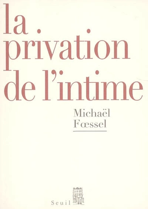 La privation de l'intime : mises en scène politiques des sentiments - Michaël Foessel