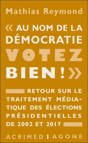 Au nom de la démocratie, votez bien ! : retour sur le traitement médiatique des élections présidentielles de 2002 et 2017 - Mathias Reymond