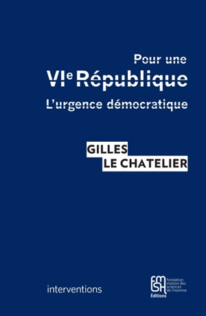 Pour une VIe République : l'urgence démocratique - Gilles Le Chatelier