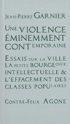 Une violence éminemment contemporaine : essais sur la ville, la petite-bourgeoisie intellectuelle et l'effacement des classes populaires - Jean-Pierre Garnier