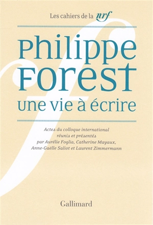 Philippe Forest, une vie à écrire : actes du colloque international, Paris, 14-16 janvier 2016