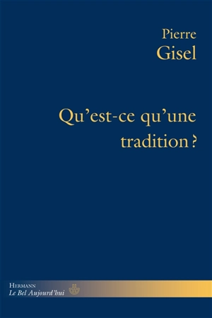 Qu'est-ce qu'une tradition ? : ce dont elle répond, son usage, sa pertinence - Pierre Gisel