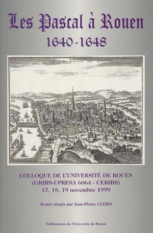Les Pascal à Rouen : 1640-1648 : colloque de l'Université de Rouen, 17-19 nov. 1999