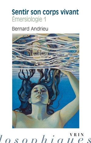 Emersiologie. Vol. 1. Sentir son corps vivant - Bernard Andrieu