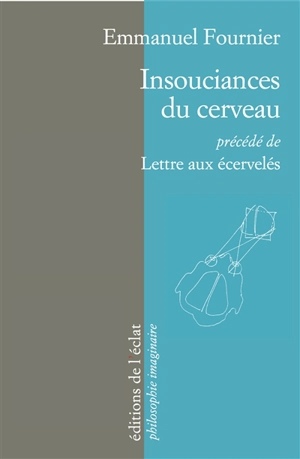 Insouciances du cerveau. Lettre aux écervelés - Emmanuel Fournier