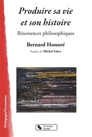 Produire sa vie et son histoire : résonances philosophiques - Bernard Honoré