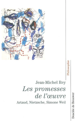 Les promesses de l'oeuvre : Artaud, Nietzsche, Simone Weil - Jean-Michel Rey