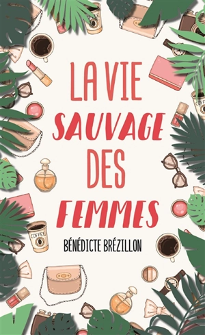 La vie sauvage des femmes - Bénédicte Brézillon