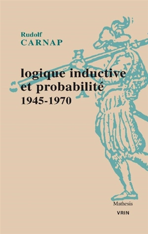 Logique inductive et probabilité : 1945-1970 - Rudolf Carnap