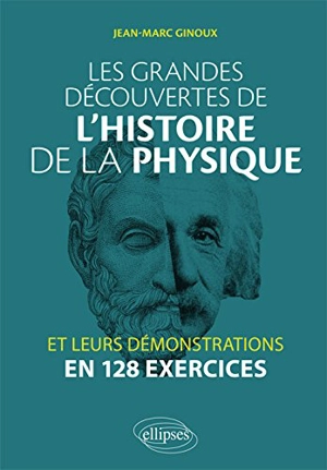 Les grandes découvertes de l'histoire de la physique et leurs démonstrations en 128 exercices - Jean-Marc Ginoux