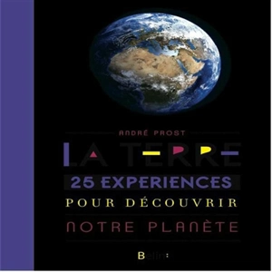 La Terre : 25 expériences pour découvrir notre planète - André E. Prost