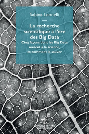 La recherche scientifique à l'ère des big data : cinq façons dont les big data nuisent à la science et comment la sauver - Sabina Leonelli