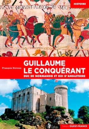 Guillaume le Conquérant : duc de Normandie et roi d'Angleterre - François Neveux