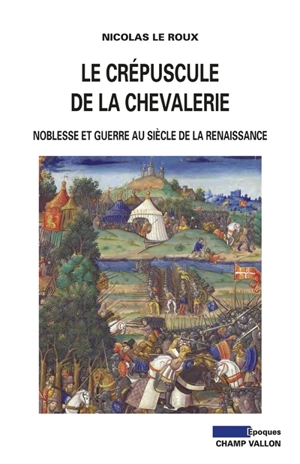 Le crépuscule de la chevalerie : noblesse et guerre au siècle de la Renaissance - Nicolas Le Roux