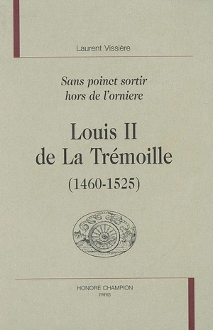 Louis II de La Trémoille (1460-1525) : sans poinct sortir hors de l'orniere - Laurent Vissière