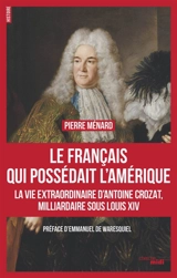 Le Français qui possédait l'Amérique : la vie extraordinaire d'Antoine Crozat, milliardaire sous Louis XIV - Pierre Ménard