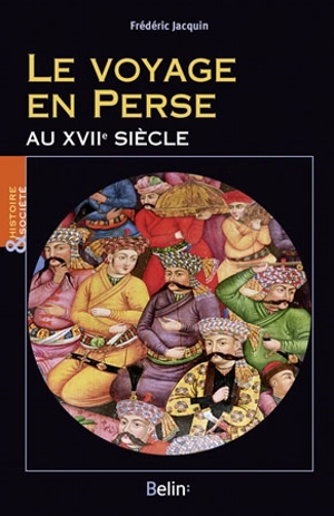 Le voyage en Perse au XVIIe siècle - Frédéric Jacquin