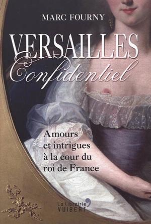 Versailles confidentiel : amours et intrigues à la cour du roi de France - Marc Fourny