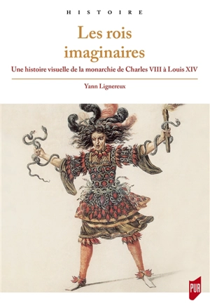 Les rois imaginaires : une histoire visuelle de la monarchie de Charles VIII à Louis XIV - Yann Lignereux