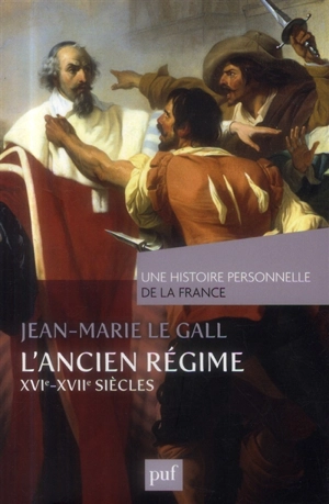 L'Ancien Régime : XVIe-XVIIe siècle - Jean-Marie Le Gall
