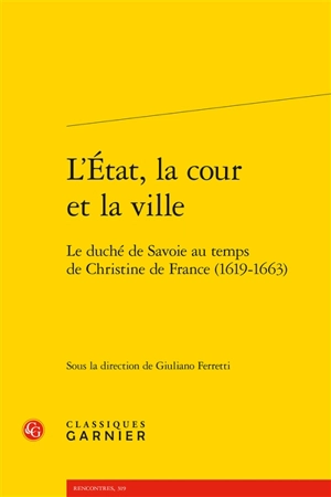 L'Etat, la cour et la ville : le duché de Savoie au temps de Christine de France (1619-1663)