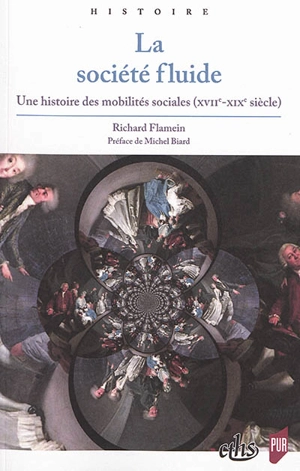 La société fluide : une histoire des mobilités sociales (XVIIe-XIXe siècle) - Richard Flamein
