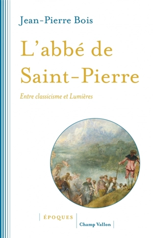 L'abbé de Saint-Pierre : entre classicisme et Lumières - Jean-Pierre Bois