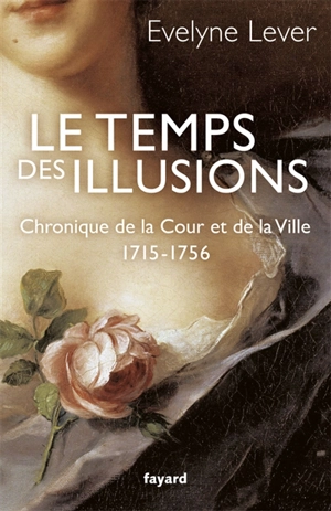 Chronique de la Cour et de la ville. Le temps des illusions : 1715-1756 - Evelyne Lever