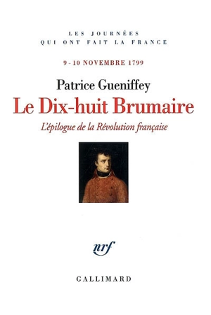 Le dix-huit brumaire : l'épilogue de la Révolution française : 9-10 novembre 1799 - Patrice Gueniffey