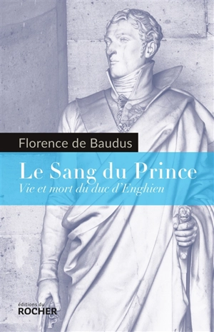 Le sang du prince : vie et mort du duc d'Enghien - Florence de Baudus