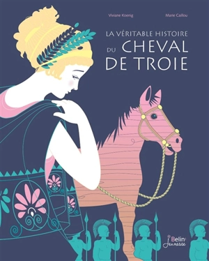 La véritable histoire du cheval de Troie - Viviane Koenig