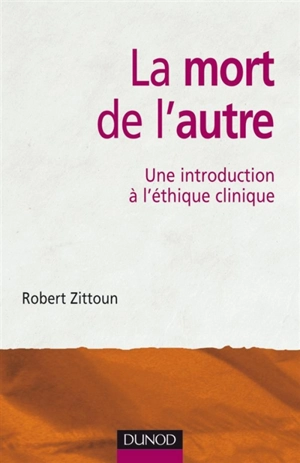 La mort de l'autre : une introduction à l'éthique clinique - Robert Zittoun