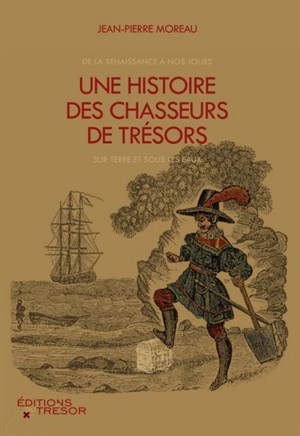 Une histoire des chasseurs de trésors : de la Renaissance à nos jours, sur terre et sous les eaux - Jean-Pierre Moreau