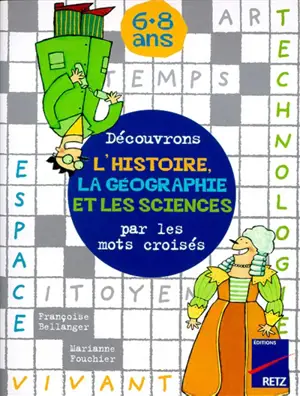 Découvrons l'histoire, la géographie et les sciences par les mots croisés, 6-8 ans - Françoise Bellanger