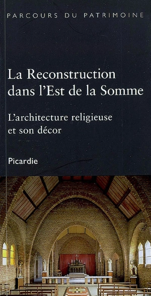 La reconstruction dans l'est de la Somme : l'architecture religieuse et son décor - Céline Frémaux