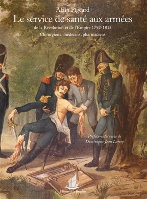 Le service de santé aux armées de la Révolution et de l'Empire, 1792-1815 : chirurgiens, médecins, pharmaciens - Alain Pigeard