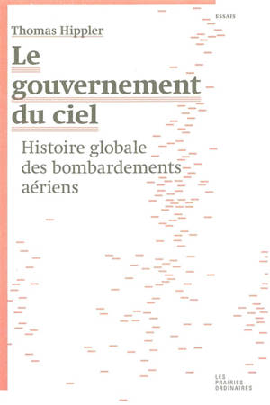 Le gouvernement du ciel : histoire globale des bombardements aériens - Thomas Hippler