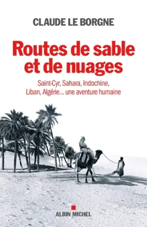 Routes de sable et de nuages : Saint-Cyr, Sahara, Indochine, Liban, Algérie... : une aventure humaine - Claude Le Borgne