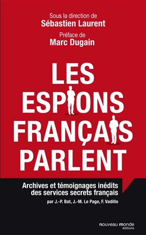 Les espions français parlent : archives et témoignages inédits des services secrets français - Jean-Pierre Bat