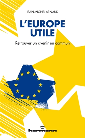 L'Europe utile : retrouver un avenir en commun - Jean-Michel Arnaud