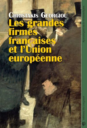 Les grandes firmes françaises et l'Union européenne : économie politique de la construction du capitalisme européen intégré, de l'acte unique à la crise de la zone euro - Christakis Georgiou