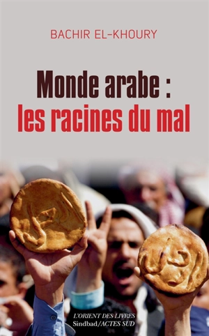 Monde arabe : les racines du mal : aux confluences socioéconomiques du despotisme, des soulèvements populaires et de l'islamisme - Bachir El-Khoury