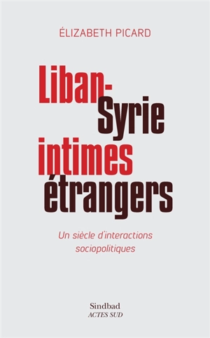 Liban-Syrie, intimes étrangers : un siècle d'interactions sociopolitiques - Elizabeth Picard